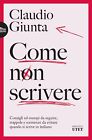 Libri Claudio Giunta - Come Non Scrivere. Consigli Ed Esempi Da Seguire, Trappol