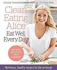 Clean Eating Alice Eat Well Every Day: Nutritious, healthy recipes for life on t