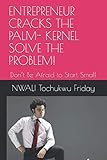 ENTREPRENEUR CRACKS THE PALM- KERNEL SOLVE THE PROBLEM!: Don’t Be Afraid to Start Small
