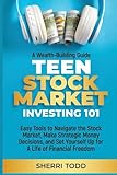 Teen Stock Market Investing 101: Easy Tools to Navigate the Stock Market, Make Strategic Money Decisions, And Set Yourself Up For A Lifetime Of Freedom