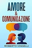 AMORE & COMUNICAZIONE: Una Guida su come Sviluppare il tuo Potenziale, Vincere i tuoi Blocchi, Raggiungere i tuoi Obiettivi e Vivere in Armonia