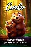 Carlo, le petit castor qui avait peur de l eau: Un livre pour enfant qui rassure et explique que la peur peut être surmontée-Livre histoire sur le ... enfants - Livre enfants de 3ans à 8 ans.