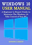 Windows 10 User Manual: A Beginner to Expert Guide to Maximize the Windows 10. Take Control of Your PC. (English Edition)