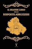 Il Grande libro delle Risposte Abruzzesi - 600 pagine di risposte sincere e un po  ignoranti di un libro permaloso come una cimmia.: Se la domanda è ... E non dire che non te l ho detto prima!