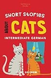 Short Stories about Cats in Intermediate German: 15 Purr-fect Stories for German Learners (B1-B2 CEFR)