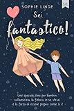 Sei fantastico!: Uno speciale libro per bambini sull’amicizia, la fiducia in se stessi e la forza di essere proprio come si è
