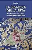 La signora della seta. La straordinaria storia di Francesca Sanna Sulis