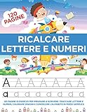 Ricalcare Lettere e Numeri: 120 Pagine di esercizi per Imparare a Scrivere: Tracciare Lettere e Numeri, Colorare Disegni e Conoscere l’Alfabeto in modo semplice