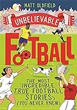 The Most Incredible True Football Stories (You Never Knew): Winner of the Telegraph Children s Sports Book of the Year