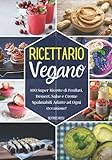 Ricettario Vegano: 100 Super Ricette di Frullati, Dessert, Salse e Creme Spalmabili Adatte ad Ogni Occasione! (Edizione a Colori)