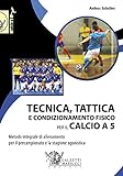 Tecnica, tattica e condizionamento fisico per il calcio a 5. Metodo integrale di allenamento per il precampionato e la stagione agonistica: 1