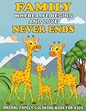Family Where Life Begins and Love Never Ends: Animal Family Coloring Book for Kids. A Collection of Fun and Easy Daddy, Mommy and Baby Animals ... & Girls, Toddlers & Preschoolers Aged 2-6