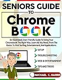 Seniors Guide to Chromebook: An Illustrated, User-Friendly Guide to Using Your Chromebook the Right Way. Learn All You Need, From the Basics to Web Surfing, ... and Applications (English Edition)