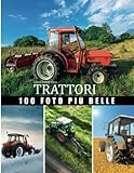 Libro fotografico Trattori: Grande collezione di trattori, 100 bellissime foto in questo bellissimo libro di trattori con splendidi scenari naturali - ... per chi è appassionato di macchine agricole