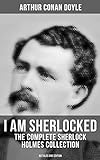 I AM SHERLOCKED: The Complete Sherlock Holmes Collection - 60 Tales One Edition: Including An Intimate Study of Sherlock Holmes by Conan Doyle himself (English Edition)