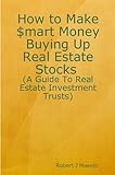How to Make $mart Money Buying Up Real Estate Stocks (A Guide to Real Estate Investment Trusts)